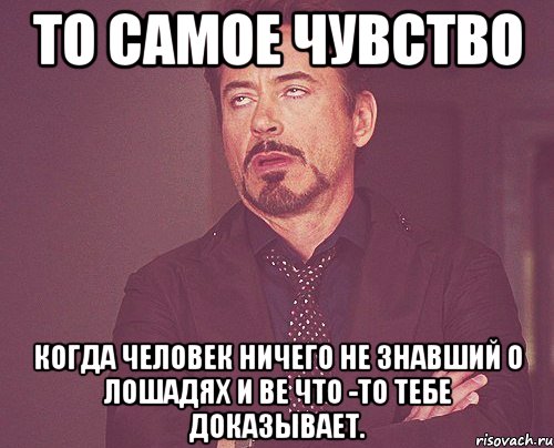 То самое чувство Когда человек ничего не знавший о лошадях и ВЕ что -то тебе доказывает., Мем твое выражение лица