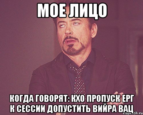 мое лицо когда говорят: кхо пропуск ерг к сессии допустить вийра вац, Мем твое выражение лица