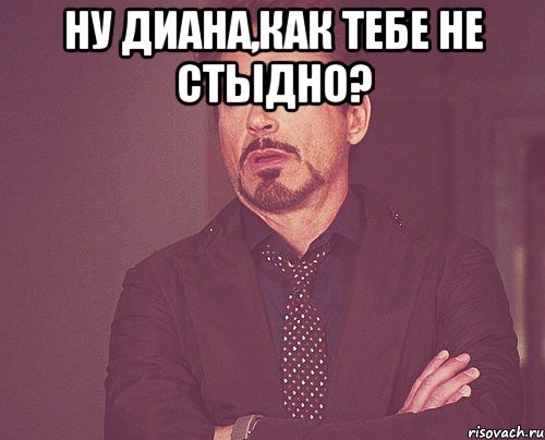 Ну Диана,как тебе не стыдно? , Мем твое выражение лица