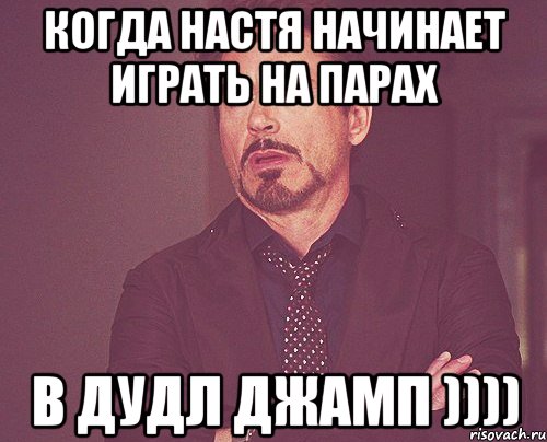 когда Настя начинает играть на парах в ДУДЛ ДЖАМП )))), Мем твое выражение лица