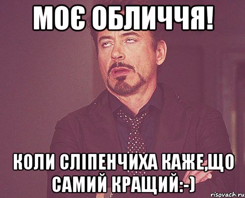 Моє обличчя! Коли Сліпенчиха каже,що самий кращий:-), Мем твое выражение лица