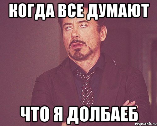 КОГДА ВСЕ ДУМАЮТ ЧТО Я ДОЛБАЕБ, Мем твое выражение лица