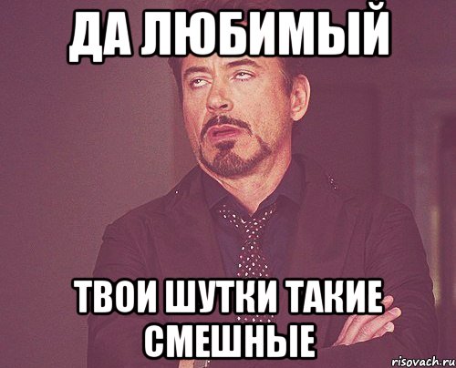 да любимый твои шутки такие смешные, Мем твое выражение лица