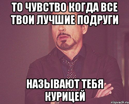 То чувство когда все твои лучшие подруги называют тебя курицей, Мем твое выражение лица