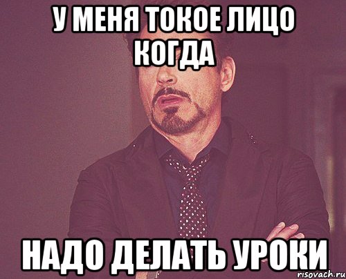 У меня токое лицо когда надо делать уроки, Мем твое выражение лица