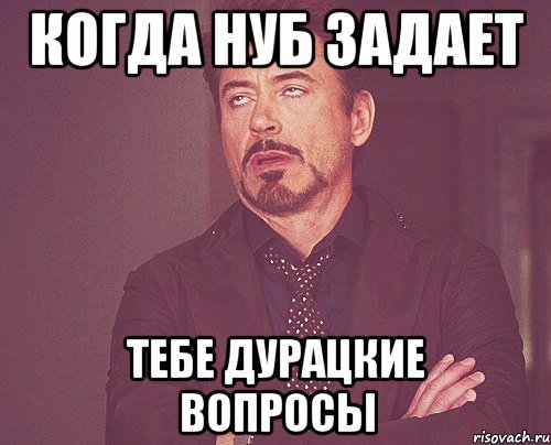 когда нуб задает тебе дурацкие вопросы, Мем твое выражение лица