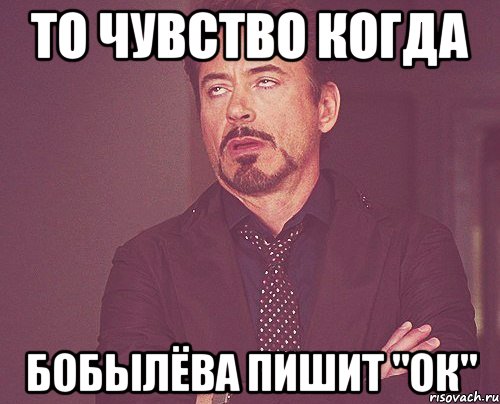 то чувство когда бобылёва пишит "ок", Мем твое выражение лица