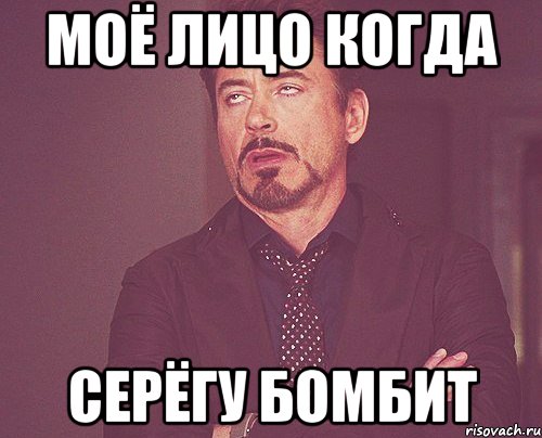 МОЁ ЛИЦО КОГДА СЕРЁГУ БОМБИТ, Мем твое выражение лица