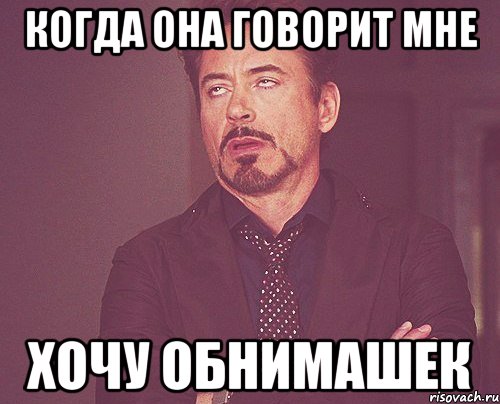 когда она говорит мне хочу обнимашек, Мем твое выражение лица