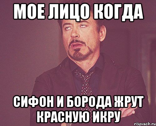 мое лицо когда сифон и борода жрут красную икру, Мем твое выражение лица