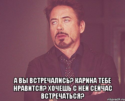 А вы встречались? Карина тебе нравится? Хочешь с ней сейчас встречаться?, Мем твое выражение лица