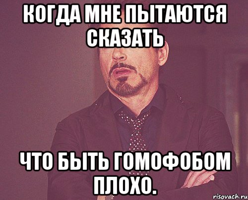 Когда мне пытаются сказать что быть гомофобом плохо., Мем твое выражение лица