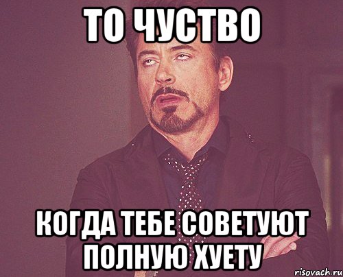 То чуство когда тебе советуют полную хуету, Мем твое выражение лица