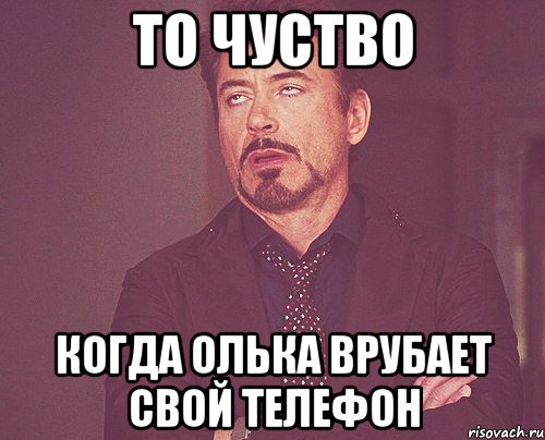 То чуство Когда Олька врубает свой телефон, Мем твое выражение лица