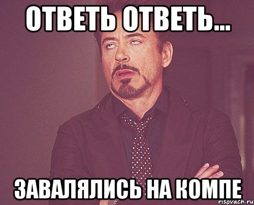 ответь ответь... завалялись на компе, Мем твое выражение лица