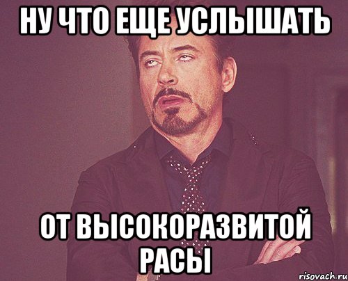 Ну что еще услышать от высокоразвитой расы, Мем твое выражение лица