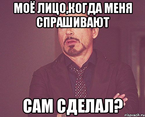 моё лицо,когда меня спрашивают сам сделал?, Мем твое выражение лица