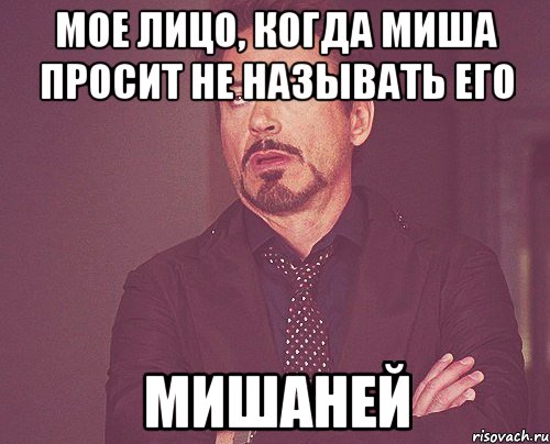 Мое лицо, когда Миша просит не называть его Мишаней, Мем твое выражение лица