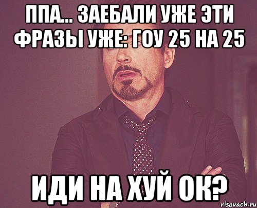 ппa... Заебали уже эти фразы уже: Гоу 25 на 25 иди на хуй ок?, Мем твое выражение лица