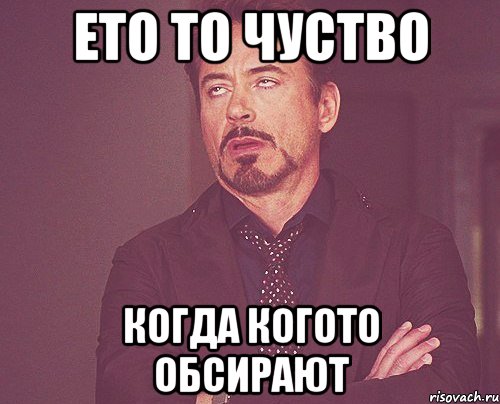 Ето то чуство когда когото обсирают, Мем твое выражение лица