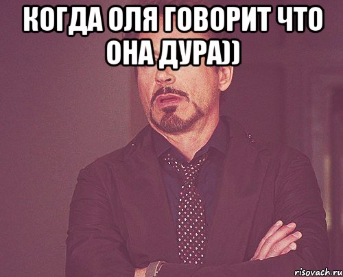 Когда Оля говорит что она дура)) , Мем твое выражение лица