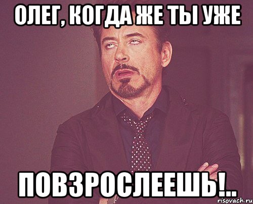Олег, когда же ты уже Повзрослеешь!.., Мем твое выражение лица