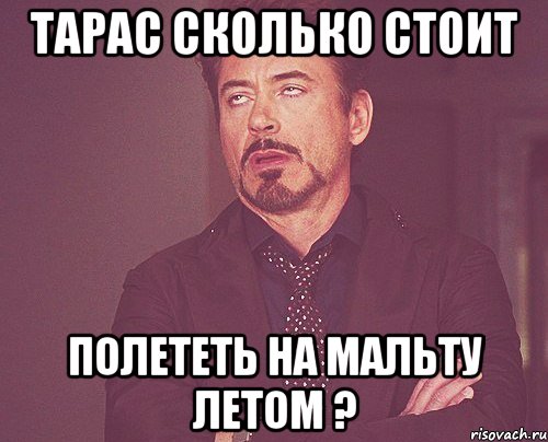 Тарас сколько стоит Полететь на Мальту летом ?, Мем твое выражение лица