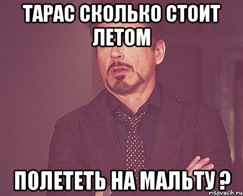 Тарас сколько стоит летом Полететь на Мальту ?, Мем твое выражение лица