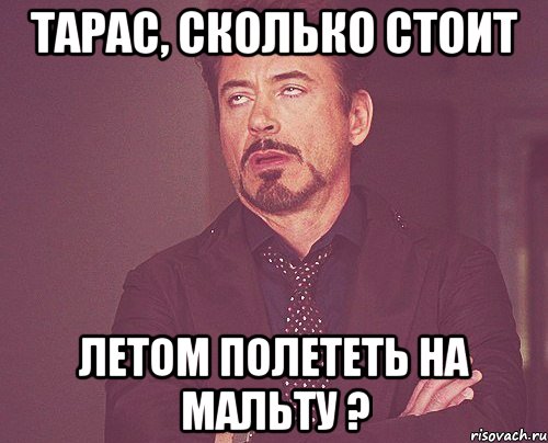 Тарас, сколько стоит Летом полететь на Мальту ?, Мем твое выражение лица