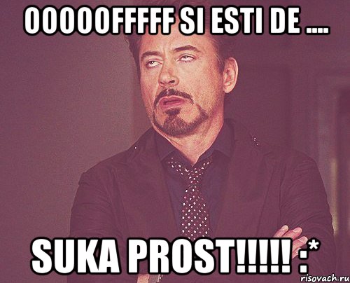 ooooofffff si esti de .... SUKA PROST!!!!! :*, Мем твое выражение лица
