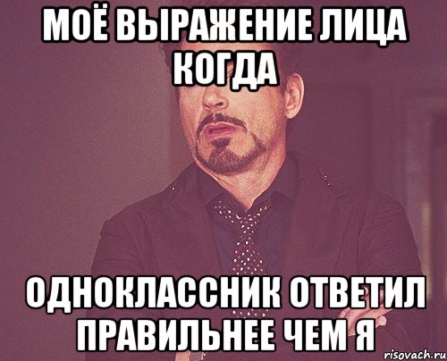 Моё выражение лица когда одноклассник ответил правильнее чем я, Мем твое выражение лица