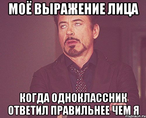 Моё выражение лица когда одноклассник ответил правильнее чем я, Мем твое выражение лица
