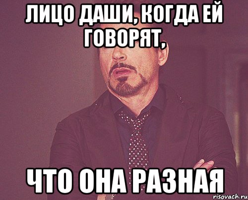 Лицо Даши, когда ей говорят, что она разная, Мем твое выражение лица