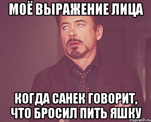 Моё выражение лица Когда санек говорит, что бросил пить яшку, Мем твое выражение лица