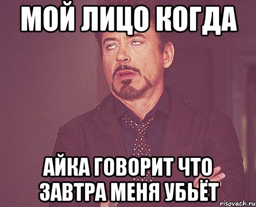 Мой лицо когда Айка говорит что завтра меня убьёт, Мем твое выражение лица