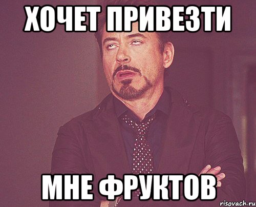Хочет привезти мне фруктов, Мем твое выражение лица