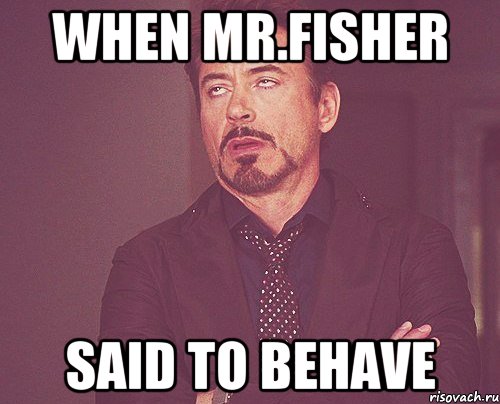 when mr.fisher said to behave, Мем твое выражение лица