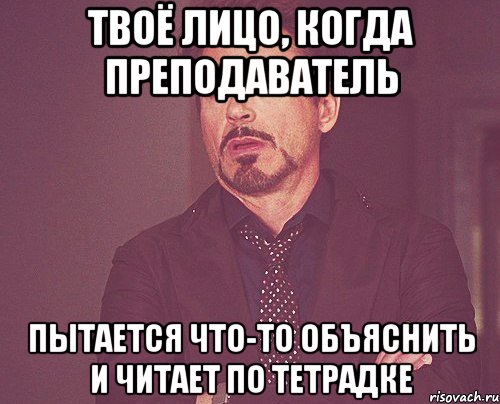 твоё лицо, когда преподаватель пытается что-то объяснить и читает по тетрадке, Мем твое выражение лица