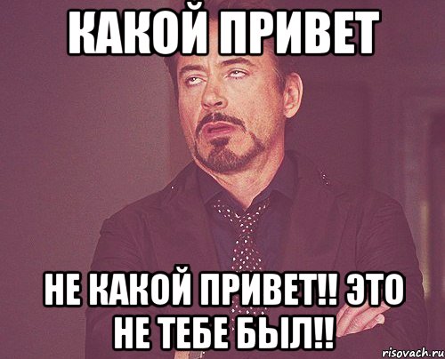 какой привет Не какой привет!! Это не тебе был!!, Мем твое выражение лица
