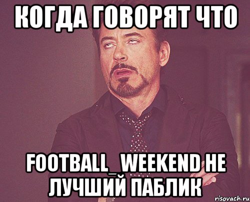 Когда Говорят что football_weekend не лучший паблик, Мем твое выражение лица