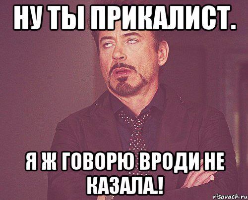 Ну ты прикалист. Я ж Говорю вроди не казала.!, Мем твое выражение лица