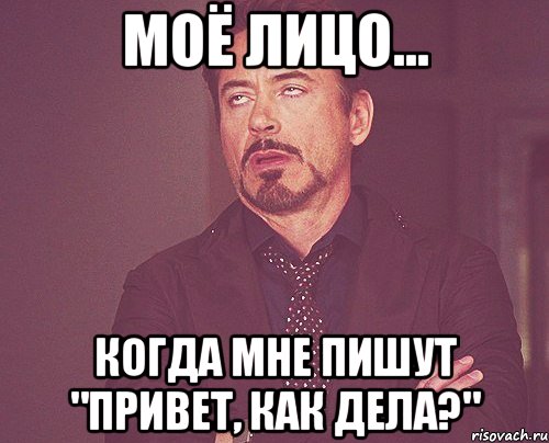 МОЁ ЛИЦО... КОГДА МНЕ ПИШУТ "ПРИВЕТ, КАК ДЕЛА?", Мем твое выражение лица