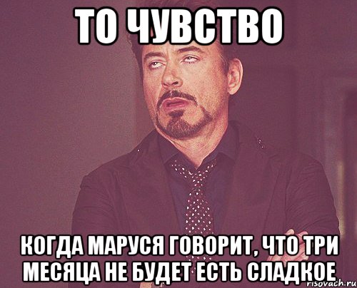То чувство Когда Маруся говорит, что три месяца не будет есть сладкое, Мем твое выражение лица