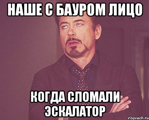 наше с Бауром лицо когда сломали эскалатор, Мем твое выражение лица