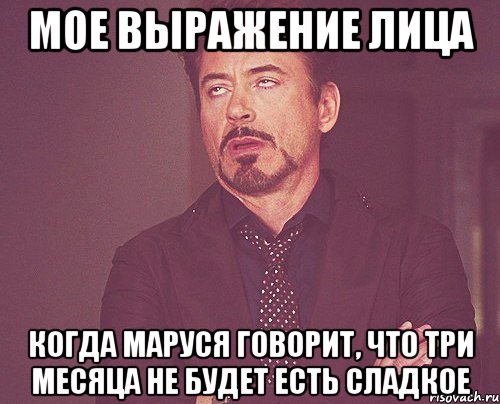 Мое выражение лица Когда Маруся говорит, что три месяца не будет есть сладкое, Мем твое выражение лица