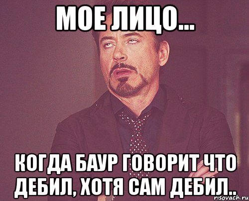 мое лицо... когда баур говорит что дебил, хотя сам дебил.., Мем твое выражение лица