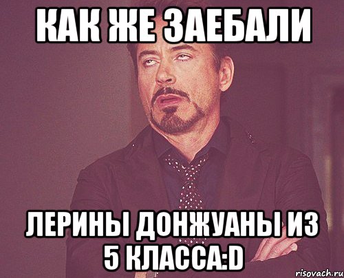 Как же заебали Лерины донжуаны из 5 класса:D, Мем твое выражение лица