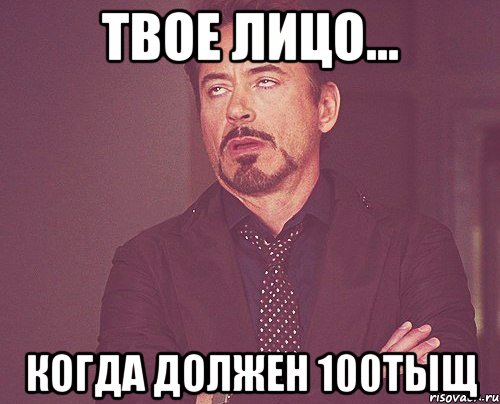 твое лицо... когда должен 100тыщ, Мем твое выражение лица