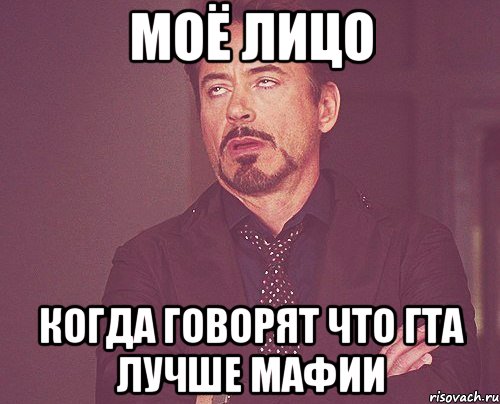 МОЁ ЛИЦО КОГДА ГОВОРЯТ ЧТО ГТА ЛУЧШЕ МАФИИ, Мем твое выражение лица
