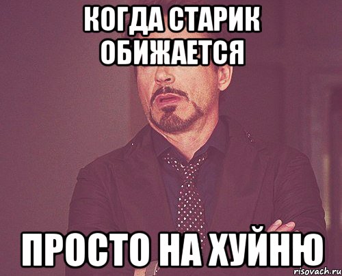 когда старик обижается просто на хуйню, Мем твое выражение лица